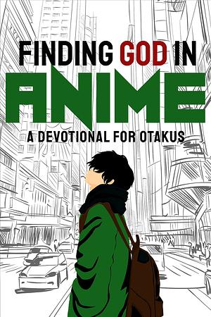 Finding God in Anime: A Devotional for Otakus by Laura A. Grace