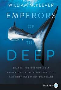 Emperors of the Deep: Sharks--The Ocean's Most Mysterious, Most Misunderstood, and Most Important Guardians by William McKeever