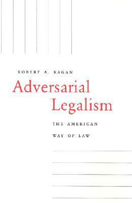 Adversarial Legalism: The American Way of Law by Robert A. Kagan
