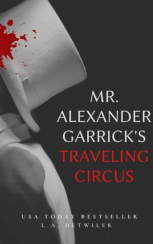 Mr. Alexander Garrick's Traveling Circus by L.A. Detwiler, L.A. Detwiler