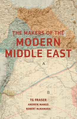 The Makers of the Modern Middle East: Second Edition by T. G. Fraser, Andrew Mango, Robert McNamara