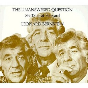 The Unanswered Question: Six Talks at Harvard (The Charles Eliot Norton Lectures) by Leonard Bernstein