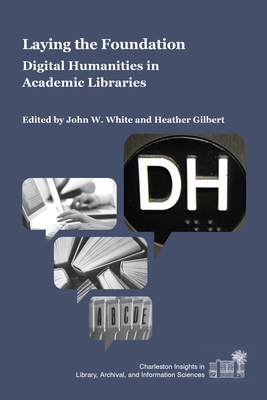 Laying the Foundation: Digital Humanities in Academic Libraries by 