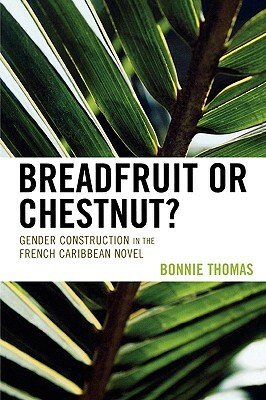 Breadfruit or Chestnut?: Gender Construction in the French Caribbean Novel by Bonnie Thomas