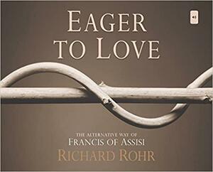 Eager to Love: The Alternative Way of Francis of Assisi by Richard Rohr
