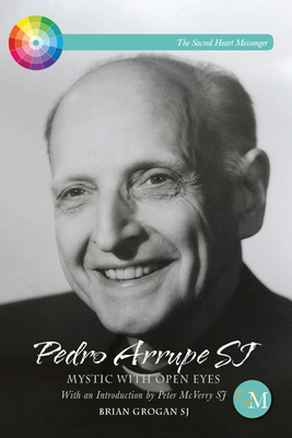 Pedro Arrupe Sj: Mystic with Open Eyes by Brian Grogan