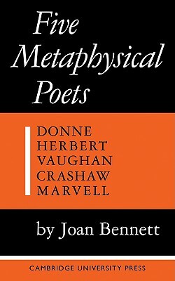 Five Metaphysical Poets: Donne, Herbert, Vaughan, Crashaw, Marvell by Joan Bennett, Bennett Joan