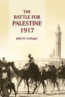 The Battle for Palestine, 1917 by John D. Grainger
