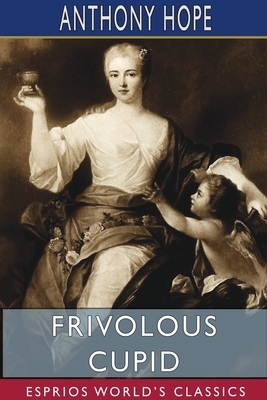 Frivolous Cupid (Esprios Classics) by Anthony Hope