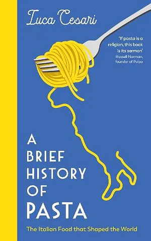 A Brief History of Pasta: The Italian Food That Shaped the World by Luca Cesari