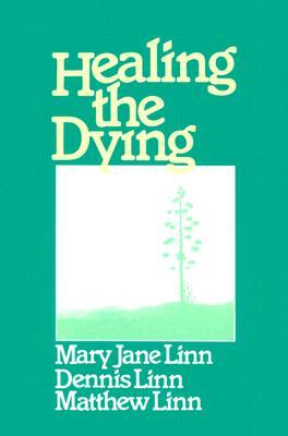 Healing the Dying by Dennis Linn, Matthew Linn, Mary Jane Linn