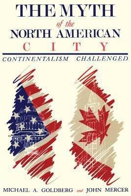 The Myth of the North American City: Continentalism Challenged by Michael A. Goldberg, John Mercer