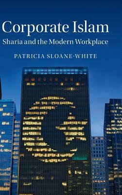 Corporate Islam: Sharia and the Modern Workplace by Patricia Sloane-White