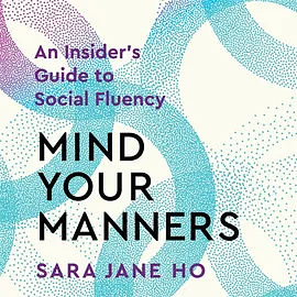 Mind Your Manners: An Insider's Guide to Social Fluency by Sara Jane Ho