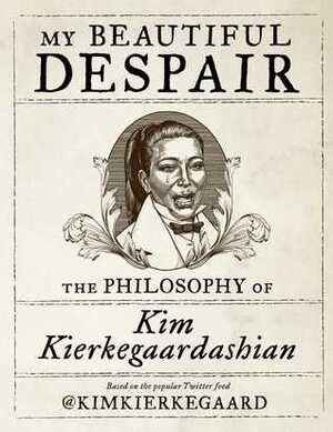 My Beautiful Despair: The Philosophy of Kim Kierkegaardashian by Kim Kierkegaardashian