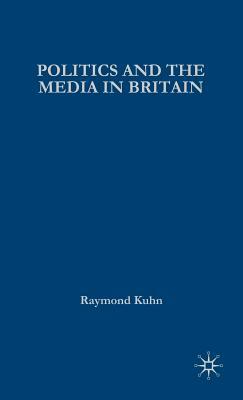 Politics and the Media in Britain by Raymond Kuhn