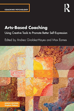 Arts-Based Coaching: Using Creative Tools to Promote Better Self-Expression by Earnes Max, Andrea Giraldez Hayes