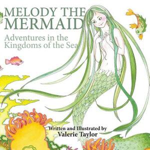Melody the Mermaid: Adventures in the Kingdoms of the Sea by Valerie Taylor