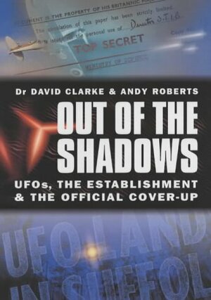 Out Of The Shadows: UFOs, the Establishment and the Official Cover Up: UFOs, the Establishment and Official Cover Up by David Clarke, Andy Roberts