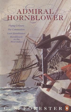 Admiral Hornblower: Flying Colours / The Commodore / Lord Hornblower / Hornblower in the West Indies by C.S. Forester