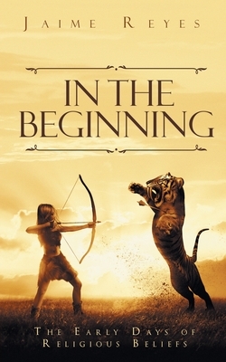 In the Beginning: The Early Days of Religious Beliefs by Jaime Reyes