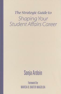 The Strategic Guide to Shaping Your Student Affairs Career by Sonja Ardoin