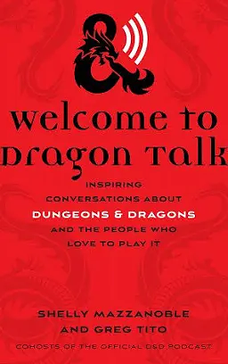 Welcome to Dragon Talk: Inspiring Conversations about DungeonsDragons and the People Who Love to Play It by Shelly Mazzanoble, Greg Tito