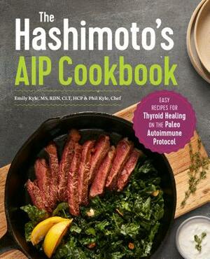 The Hashimoto's AIP Cookbook: Easy Recipes for Thyroid Healing on the Paleo Autoimmune Protocol by Emily Kyle, Phil Kyle