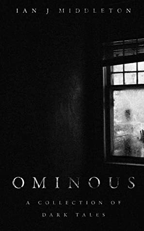 Ominous: A Collection of Dark Tales by Ian J. Middleton