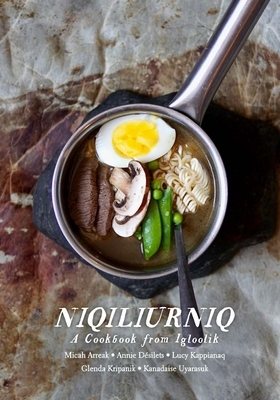 Niqiliurniq: A Cookbook from Igloolik by Lucy Kappianaq, Annie Désilets, Micah Arreak