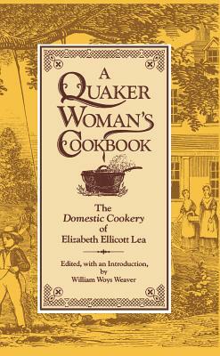 A Quaker Woman's Cookbook: The "domestic Cookery" of Elizabeth Ellicott Lea by Elizabeth Ellicott Lea