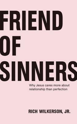 Friend of Sinners: Why Jesus Cares More about Relationship Than Perfection by Rich Wilkerson