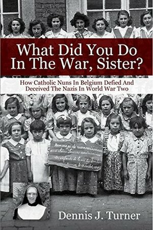 What Did You Do In The War, Sister? by Dennis J. Turner