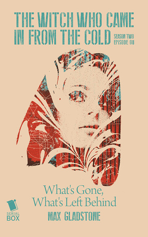 What's Gone, What's Left Behind by Lindsay Smith, Ian Tregillis, Fran Wilde, Max Gladstone, Cassandra Rose Clarke
