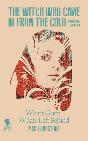 What's Gone, What's Left Behind by Cassandra Rose Clarke, Lindsay Smith, Ian Tregillis, Fran Wilde, Max Gladstone