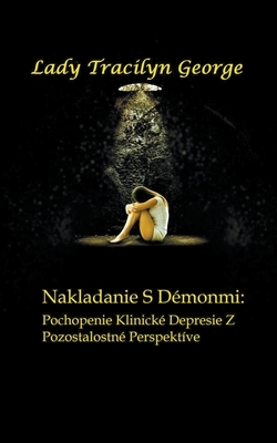 Nakladanie S Démonmi: Pochopenie Klinické Depresie Z Pozostalostné Perspektíve by Tracilyn George