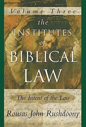 The Institutes of Biblical Law, Vol. 3: The Intent of the Law by Rousas John Rushdoony, Rousas John Rushdoony