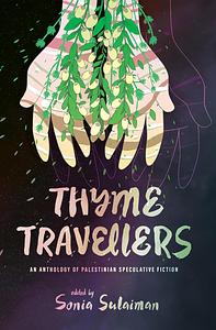 Thyme Travellers: An Anthology of Palestinian Speculative Fiction by Sonia Sulaiman