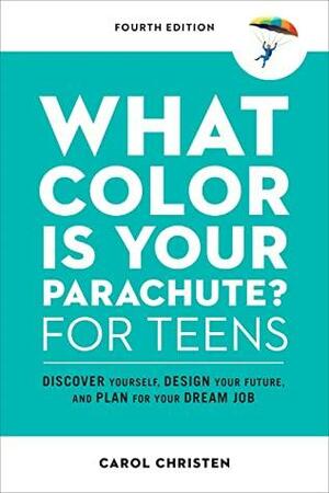 What Color Is Your Parachute? for Teens, Fourth Edition: Discover Yourself, Design Your Future, and Plan for Your Dream Job by Carol Christen