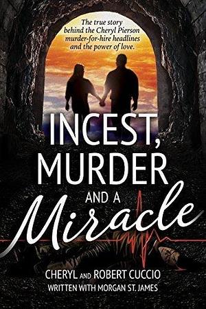 Incest, Murder and a Miracle: The True Story Behind the Cheryl Pierson Murder-For-Hire Headlines and the power of love by Morgan St. James, Cheryl Cuccio, Cheryl Cuccio, Robert Cuccio