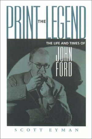 Print the Legend: The Life and Times of John Ford by Scott Eyman