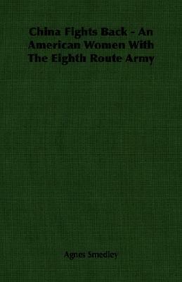 China Fights Back - An American Women with the Eighth Route Army by Agnes Smedley