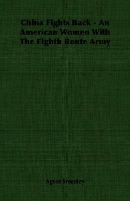 China Fights Back - An American Women with the Eighth Route Army by Agnes Smedley