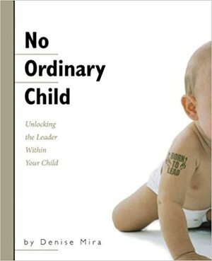 No Ordinary Child: Unlocking the Leader Within Your Child by Denise Mira