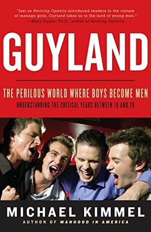 Guyland: The Perilous World Where Boys Become Men by Michael S. Kimmel