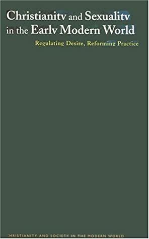 Christianity and Sexuality in the Early Modern World: Regulating Desire, Reforming Practice by Merry E. Wiesner-Hanks