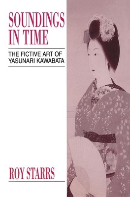 Soundings in Time: The Fictive Art of Yasunari Kawabata by Roy Starrs