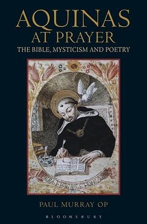 Aquinas at Prayer: The Bible Mysticism and Poetry by Paul Murray, Paul Murray