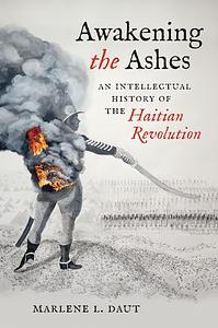 Awakening the Ashes: An Intellectual History of the Haitian Revolution by Marlene L. Daut