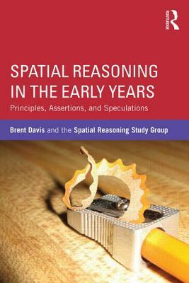 Spatial Reasoning in the Early Years: Principles, Assertions, and Speculations by Brent Davis, Spatial Reasoning Study Group